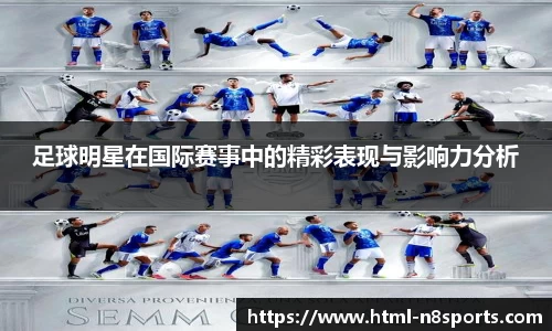足球明星在国际赛事中的精彩表现与影响力分析