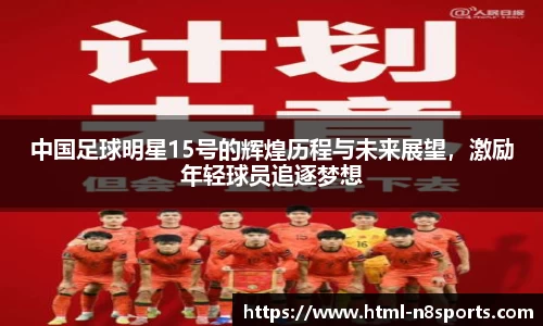 中国足球明星15号的辉煌历程与未来展望，激励年轻球员追逐梦想