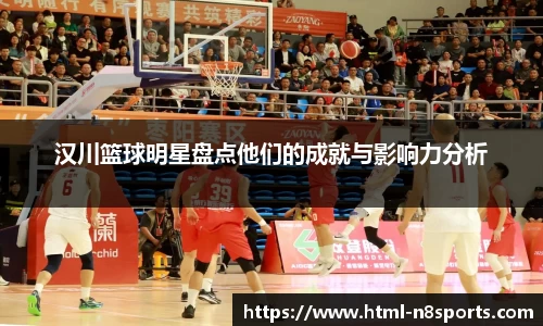 汉川篮球明星盘点他们的成就与影响力分析